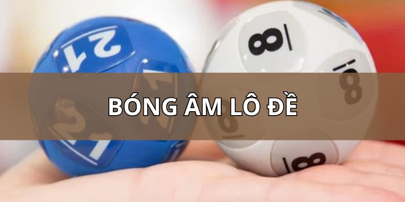 Bóng âm lô đề - Cách soi cầu chuẩn giúp bạn thắng thưởng to