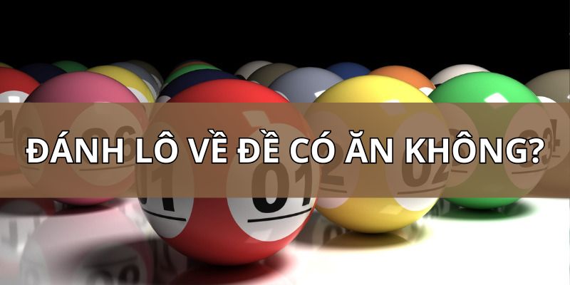 Đánh lô về đề có ăn không? Lý giải thông tin chuẩn xác