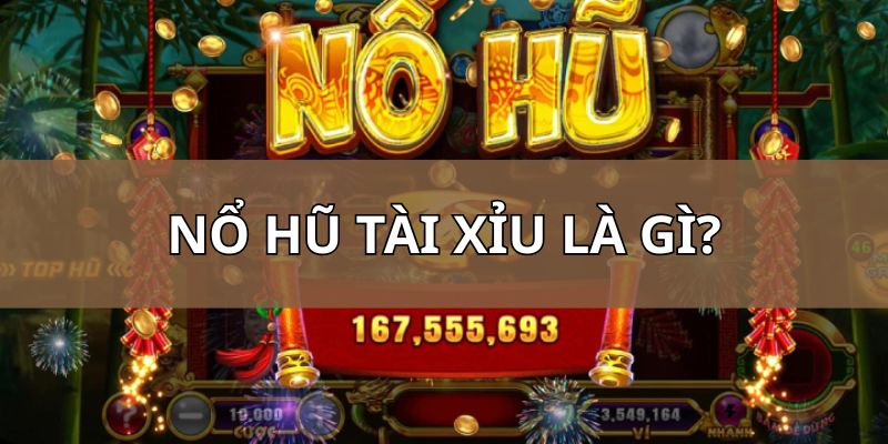 Nổ Hũ Tài Xỉu là gì? Cơ chế đổi thưởng siêu hấp dẫn, mới lạ
